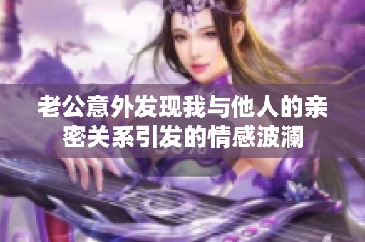 老公意外发现我与他人的亲密关系引发的情感波澜