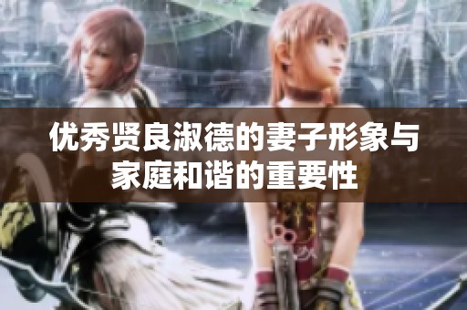 优秀贤良淑德的妻子形象与家庭和谐的重要性