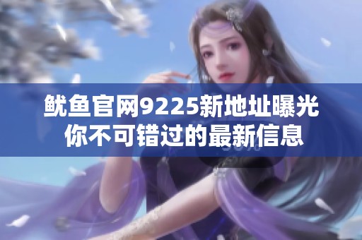 鱿鱼官网9225新地址曝光 你不可错过的最新信息