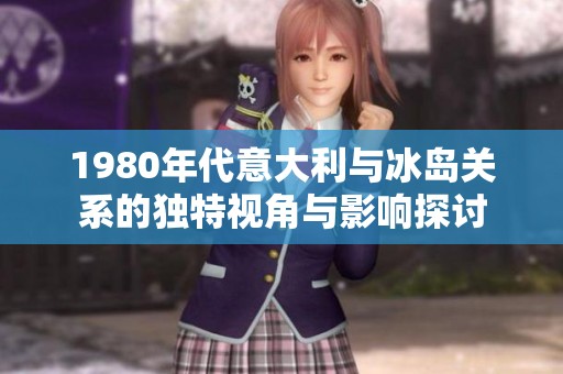 1980年代意大利与冰岛关系的独特视角与影响探讨
