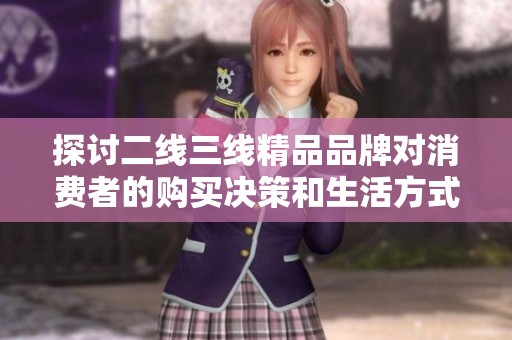 探讨二线三线精品品牌对消费者的购买决策和生活方式的影响