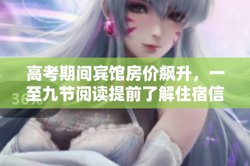 高考期间宾馆房价飙升，一至九节阅读提前了解住宿信息