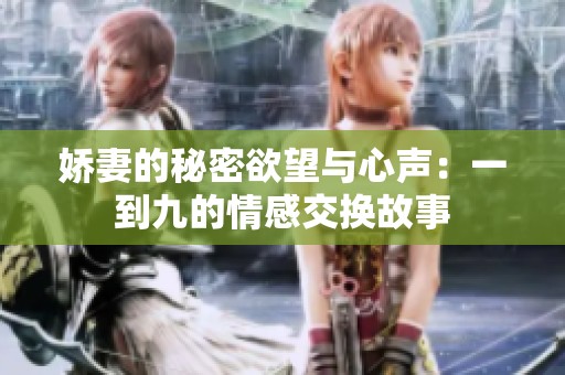 娇妻的秘密欲望与心声：一到九的情感交换故事