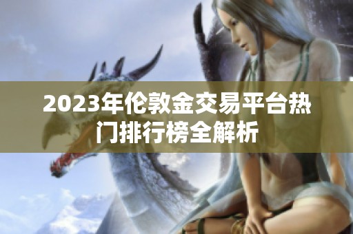 2023年伦敦金交易平台热门排行榜全解析