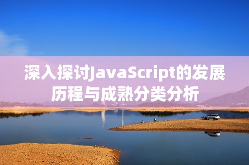 深入探讨JavaScript的发展历程与成熟分类分析