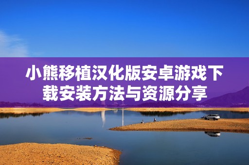 小熊移植汉化版安卓游戏下载安装方法与资源分享