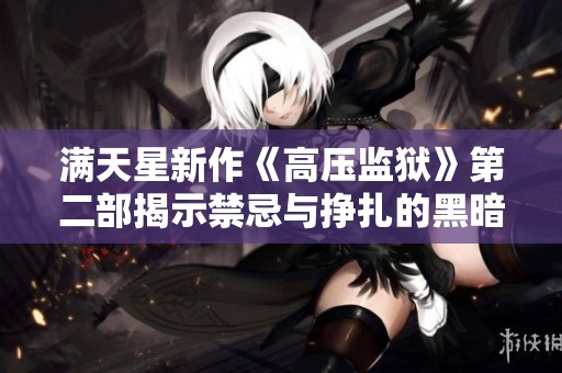 满天星新作《高压监狱》第二部揭示禁忌与挣扎的黑暗世界