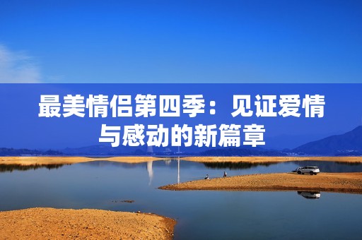 最美情侣第四季：见证爱情与感动的新篇章