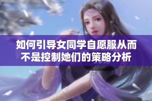 如何引导女同学自愿服从而不是控制她们的策略分析