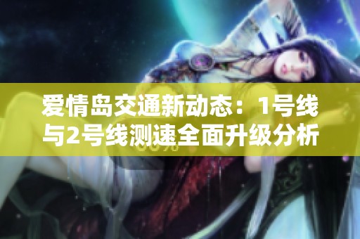 爱情岛交通新动态：1号线与2号线测速全面升级分析