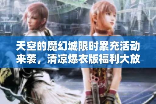 天空的魔幻城限时累充活动来袭，清凉爆衣版福利大放送！
