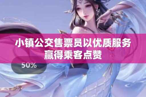 小镇公交售票员以优质服务赢得乘客点赞