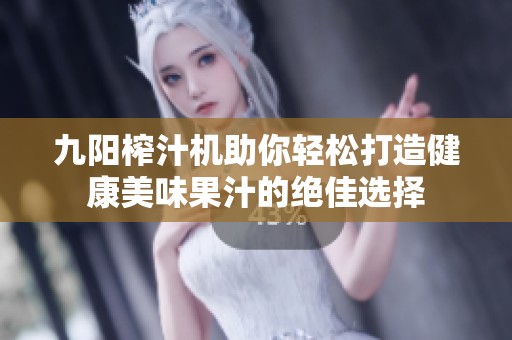 九阳榨汁机助你轻松打造健康美味果汁的绝佳选择