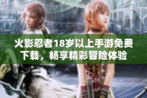 火影忍者18岁以上手游免费下载，畅享精彩冒险体验