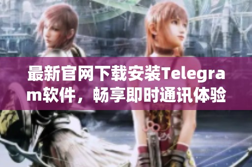 最新官网下载安装Telegram软件，畅享即时通讯体验