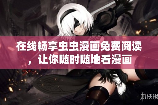 在线畅享虫虫漫画免费阅读，让你随时随地看漫画