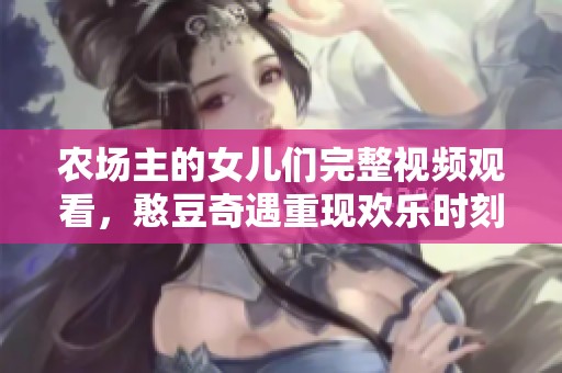 农场主的女儿们完整视频观看，憨豆奇遇重现欢乐时刻
