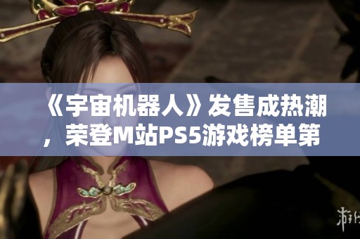 《宇宙机器人》发售成热潮，荣登M站PS5游戏榜单第五位