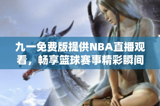九一免费版提供NBA直播观看，畅享篮球赛事精彩瞬间