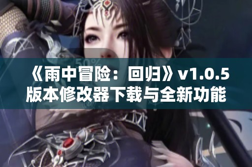 《雨中冒险：回归》v1.0.5版本修改器下载与全新功能介绍