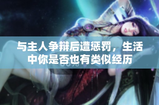 与主人争辩后遭惩罚，生活中你是否也有类似经历