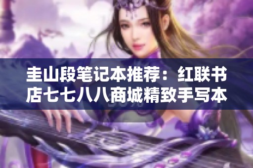 圭山段笔记本推荐：红联书店七七八八商城精致手写本分享