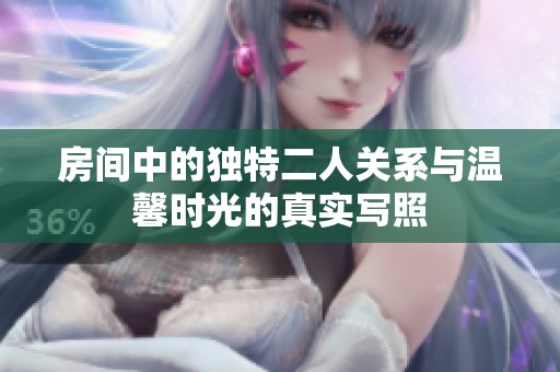房间中的独特二人关系与温馨时光的真实写照