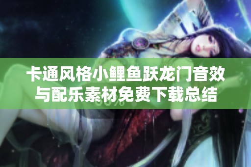 卡通风格小鲤鱼跃龙门音效与配乐素材免费下载总结
