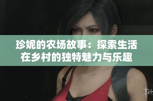 珍妮的农场故事：探索生活在乡村的独特魅力与乐趣