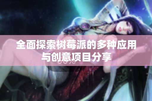 全面探索树莓派的多种应用与创意项目分享