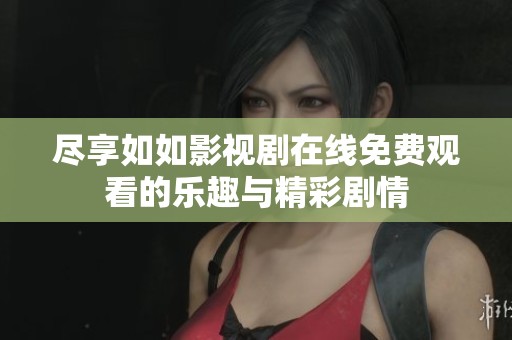 尽享如如影视剧在线免费观看的乐趣与精彩剧情