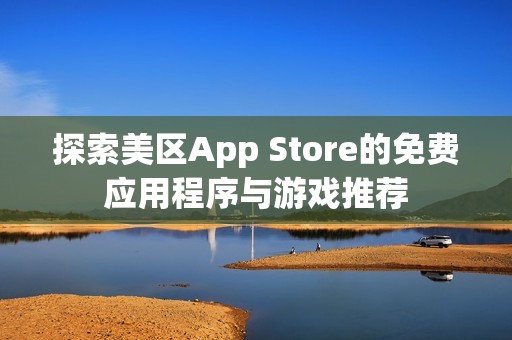 探索美区App Store的免费应用程序与游戏推荐