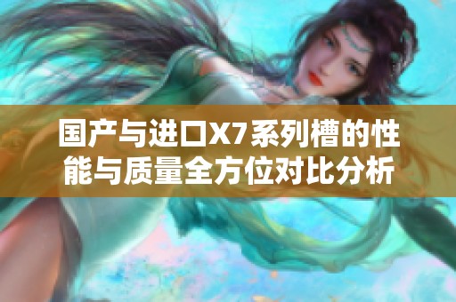 国产与进口X7系列槽的性能与质量全方位对比分析