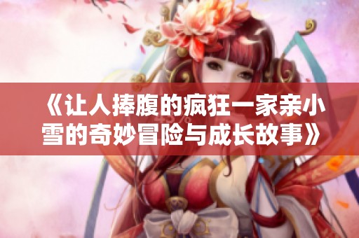 《让人捧腹的疯狂一家亲小雪的奇妙冒险与成长故事》