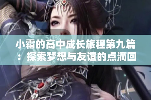 小霜的高中成长旅程第九篇：探索梦想与友谊的点滴回忆