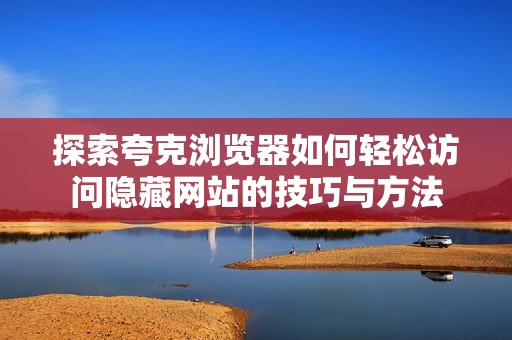 探索夸克浏览器如何轻松访问隐藏网站的技巧与方法