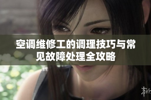 空调维修工的调理技巧与常见故障处理全攻略