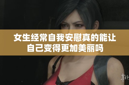 女生经常自我安慰真的能让自己变得更加美丽吗