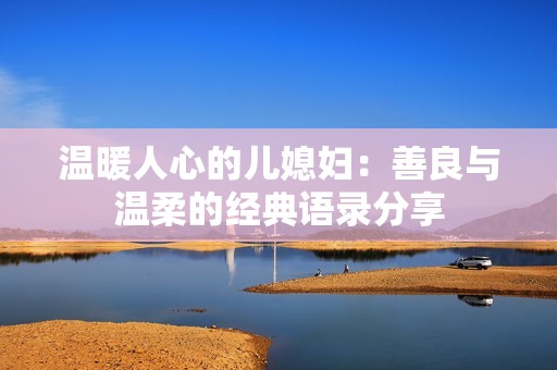 温暖人心的儿媳妇：善良与温柔的经典语录分享
