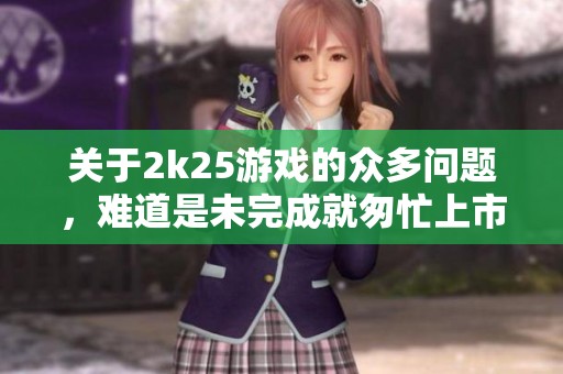 关于2k25游戏的众多问题，难道是未完成就匆忙上市了吗？