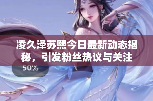 凌久泽苏熙今日最新动态揭秘，引发粉丝热议与关注