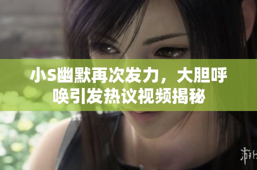 小S幽默再次发力，大胆呼唤引发热议视频揭秘