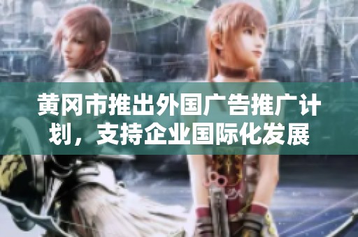 黄冈市推出外国广告推广计划，支持企业国际化发展