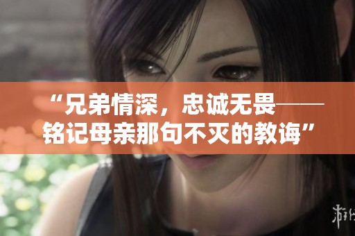 “兄弟情深，忠诚无畏──铭记母亲那句不灭的教诲”