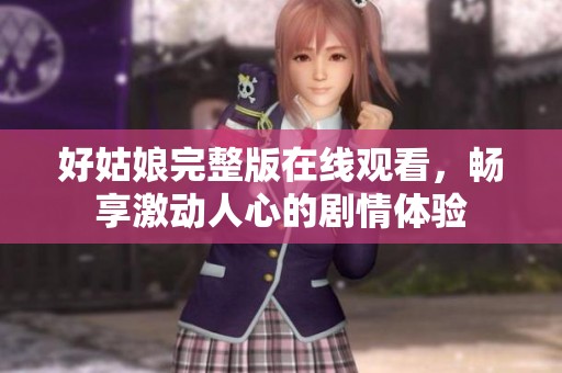 好姑娘完整版在线观看，畅享激动人心的剧情体验