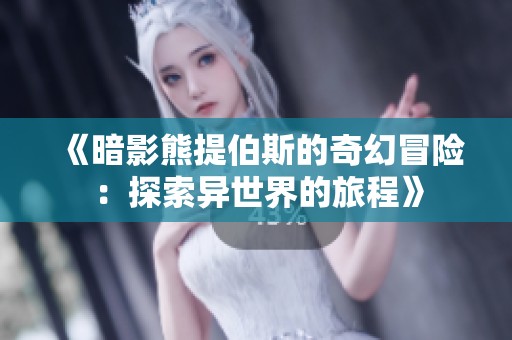 《暗影熊提伯斯的奇幻冒险：探索异世界的旅程》