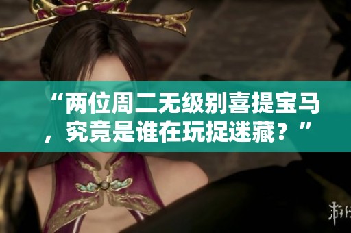 “两位周二无级别喜提宝马，究竟是谁在玩捉迷藏？”