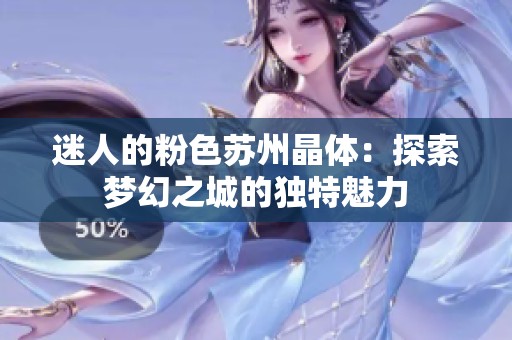 迷人的粉色苏州晶体：探索梦幻之城的独特魅力