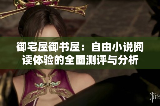 御宅屋御书屋：自由小说阅读体验的全面测评与分析