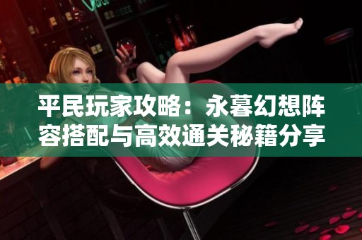 平民玩家攻略：永暮幻想阵容搭配与高效通关秘籍分享